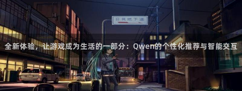 杏宇娱乐注册：全新体验，让游戏成为生活的一部分：Qwen的个